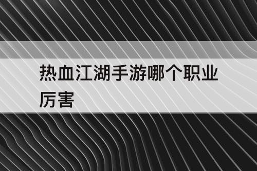 热血江湖手游哪个职业厉害