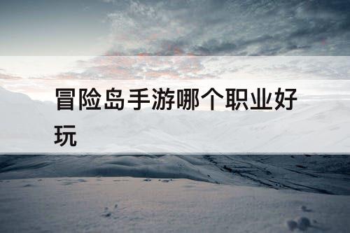 冒险岛手游哪个职业好玩