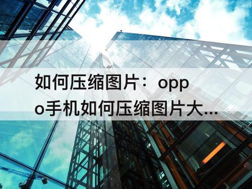 如何压缩图片：oppo手机如何压缩图片大小