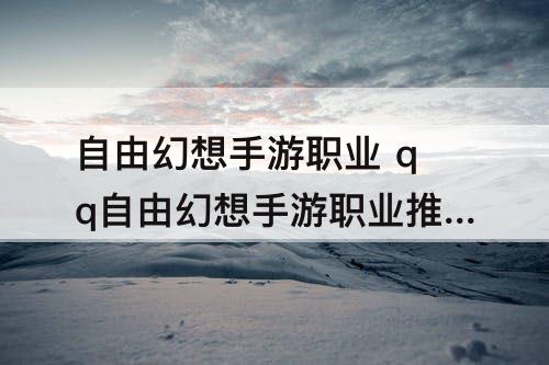 自由幻想手游职业 qq自由幻想手游职业推荐