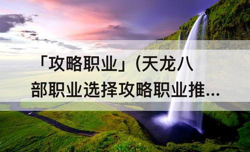 「攻略职业」(天龙八部职业选择攻略职业推荐介...)