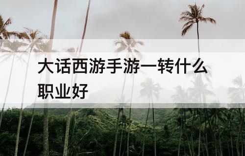大话西游手游一转什么职业好