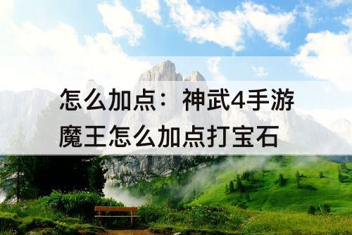 怎么加点：神武4手游魔王怎么加点打宝石