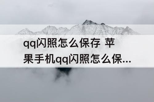 qq闪照怎么保存 苹果手机qq闪照怎么保存