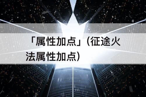 「属性加点」(征途火法属性加点)