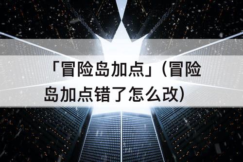 「冒险岛加点」(冒险岛加点错了怎么改)
