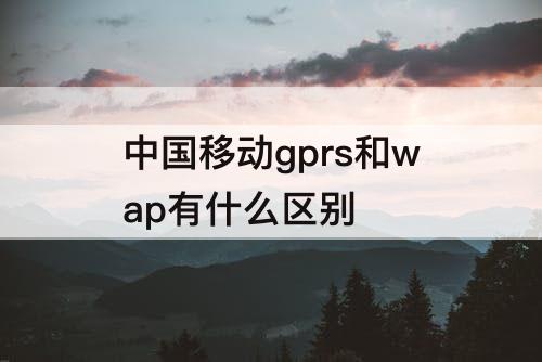 中国移动gprs和wap有什么区别