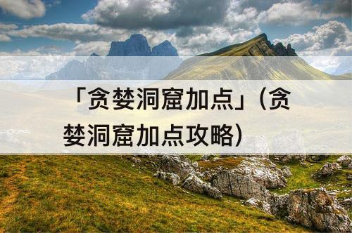「贪婪洞窟加点」(贪婪洞窟加点攻略)
