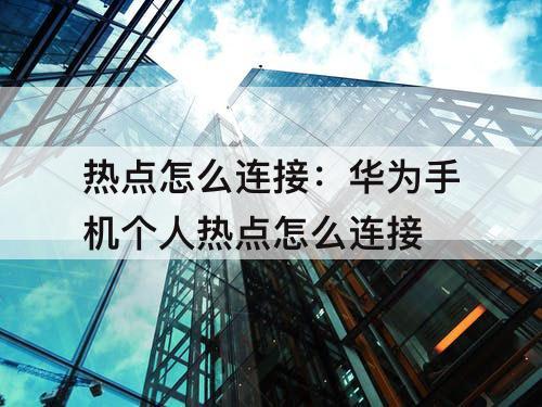 热点怎么连接：华为手机个人热点怎么连接
