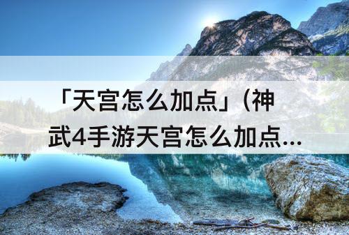 「天宫怎么加点」(神武4手游天宫怎么加点)