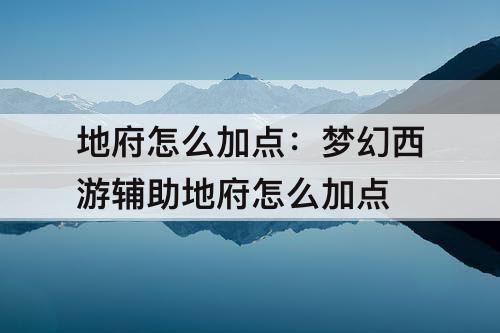 地府怎么加点：梦幻西游辅助地府怎么加点