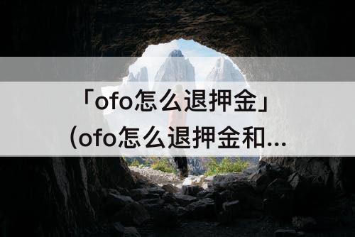 「ofo怎么退押金」(ofo怎么退押金和余额)