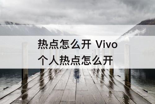 热点怎么开 Vivo个人热点怎么开