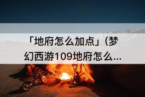 「地府怎么加点」(梦幻西游109地府怎么加点好找队伍)
