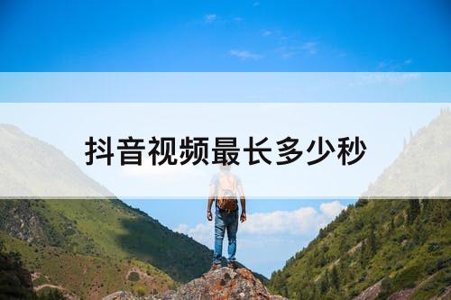 抖音视频最长多少秒