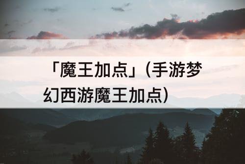 「魔王加点」(手游梦幻西游魔王加点)