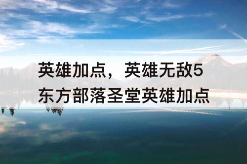 英雄加点，英雄无敌5东方部落圣堂英雄加点