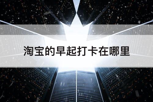 淘宝的早起打卡在哪里