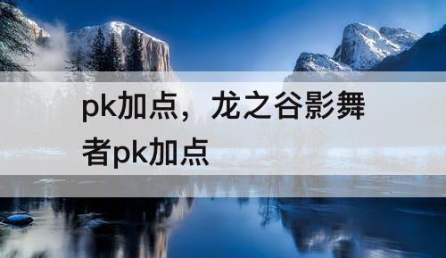 pk加点，龙之谷影舞者pk加点