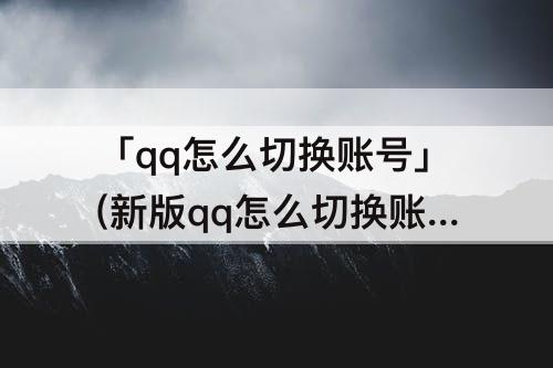 「qq怎么切换账号」(新版qq怎么切换账号)