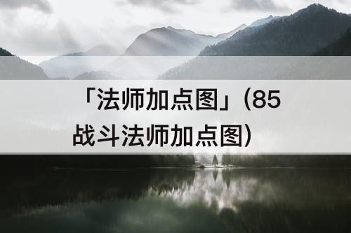 「法师加点图」(85战斗法师加点图)