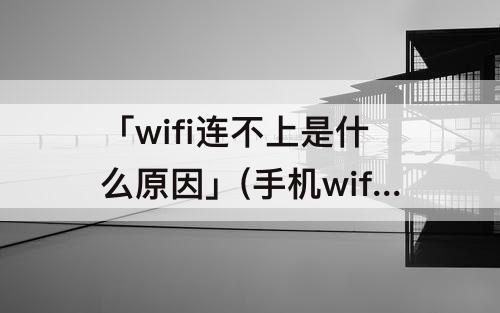 「wifi连不上是什么原因」(手机wifi连不上是什么原因造成的)