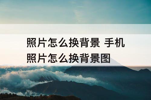 照片怎么换背景 手机照片怎么换背景图