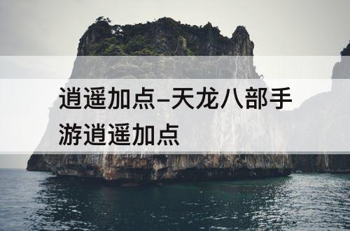 逍遥加点-天龙八部手游逍遥加点