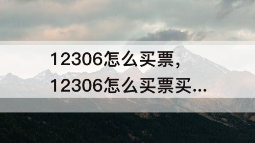 12306怎么买票，12306怎么买票买在一起