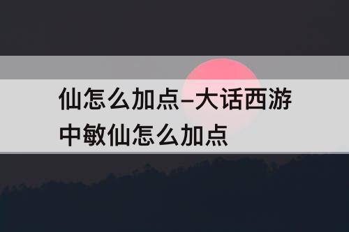 仙怎么加点-大话西游中敏仙怎么加点