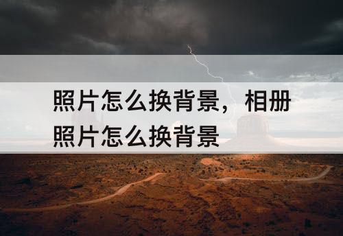 照片怎么换背景，相册照片怎么换背景
