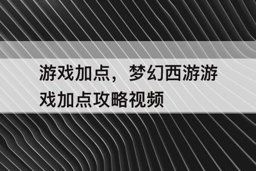 游戏加点，梦幻西游游戏加点攻略视频