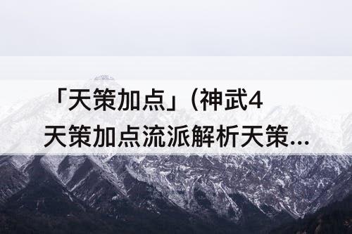「天策加点」(神武4天策加点流派解析天策如何加点)