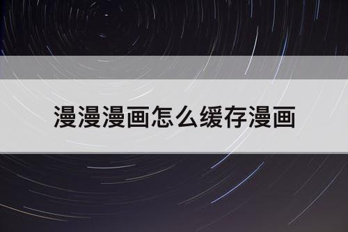 漫漫漫画怎么缓存漫画