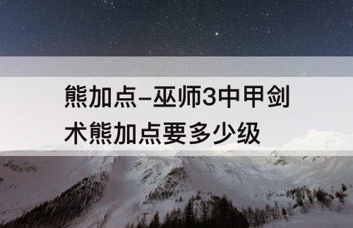 熊加点-巫师3中甲剑术熊加点要多少级
