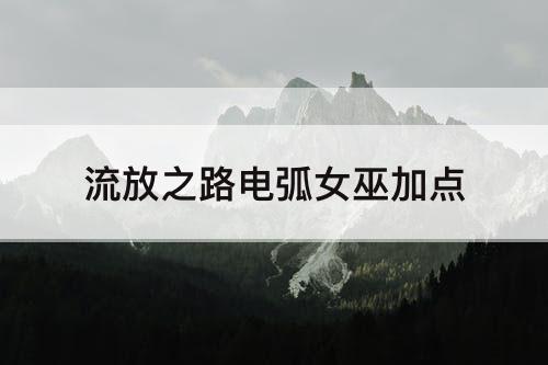 流放之路电弧女巫加点