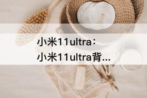 小米11ultra：小米11ultra背屏怎么拍照13系统