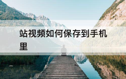 站视频如何保存到手机里