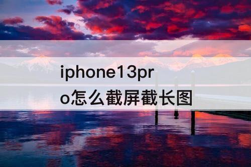 iphone13pro怎么截屏截长图