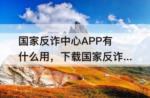 国家反诈中心APP有什么用，下载国家反诈中心app有什么用你一句在吗