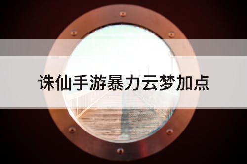 诛仙手游暴力云梦加点