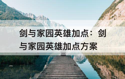 剑与家园英雄加点：剑与家园英雄加点方案