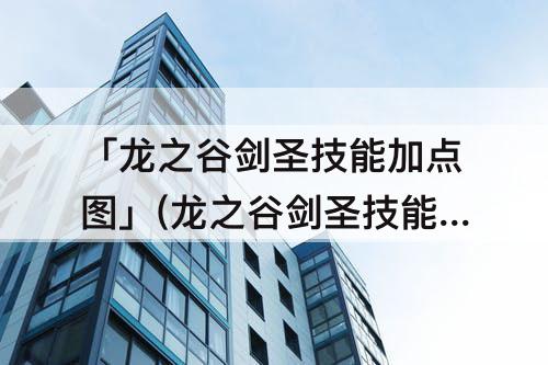 「龙之谷剑圣技能加点图」(龙之谷剑圣技能加点图端游)