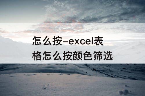 怎么按-excel表格怎么按颜色筛选