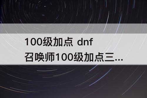 100级加点 dnf召唤师100级加点三觉