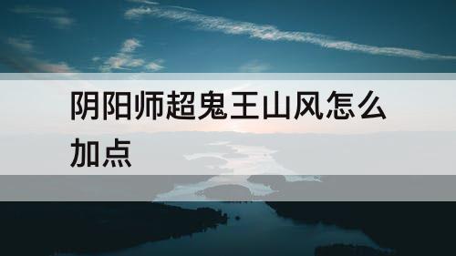 阴阳师超鬼王山风怎么加点