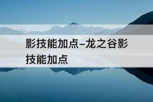 影技能加点-龙之谷影技能加点