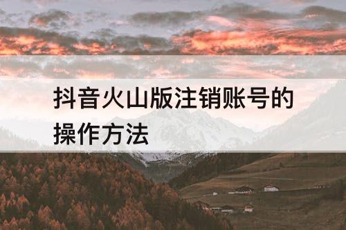 抖音火山版注销账号的操作方法