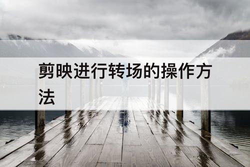剪映进行转场的操作方法