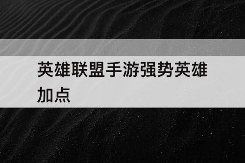 英雄联盟手游强势英雄加点